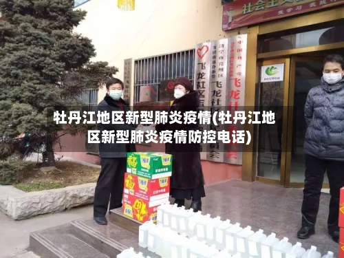 牡丹江地区新型肺炎疫情(牡丹江地区新型肺炎疫情防控电话)