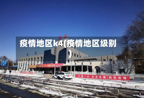 疫情地区k4(疫情地区级别)