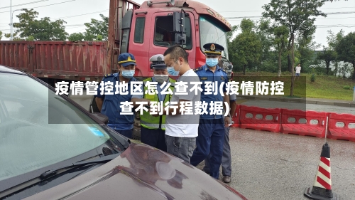 疫情管控地区怎么查不到(疫情防控查不到行程数据)