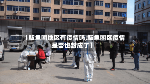 【鲅鱼圈地区有疫情吗,鲅鱼圈区疫情是否也封成了】