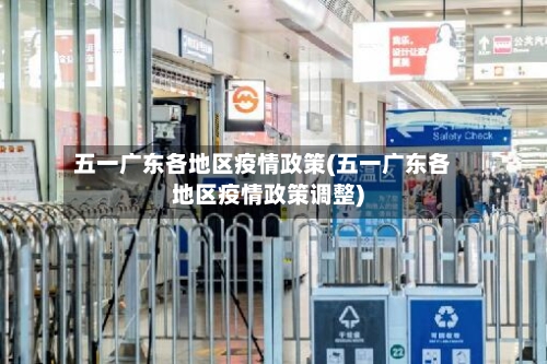 五一广东各地区疫情政策(五一广东各地区疫情政策调整)