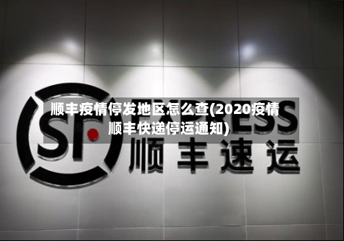 顺丰疫情停发地区怎么查(2020疫情顺丰快递停运通知)