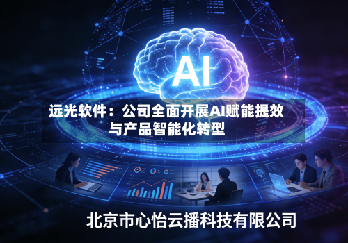 远光软件：公司全面开展AI赋能提效与产品智能化转型