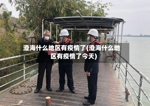 澄海什么地区有疫情了(澄海什么地区有疫情了今天)