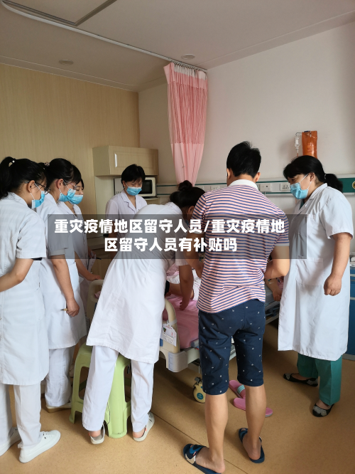重灾疫情地区留守人员/重灾疫情地区留守人员有补贴吗