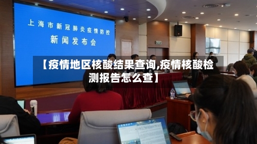【疫情地区核酸结果查询,疫情核酸检测报告怎么查】