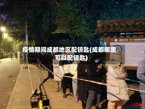 疫情期间成都地区配钥匙(成都哪里可以配钥匙)