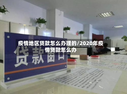 疫情地区贷款怎么办理的/2020年疫情贷款怎么办