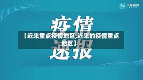 【近来重点疫情地区,近来的疫情重点地区】