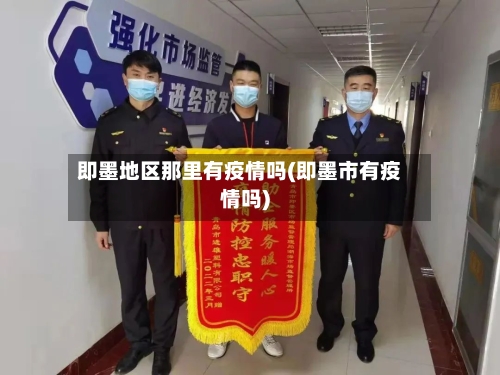 即墨地区那里有疫情吗(即墨市有疫情吗)