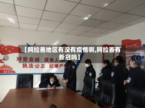 【阿拉善地区有没有疫情啊,阿拉善有新冠吗】