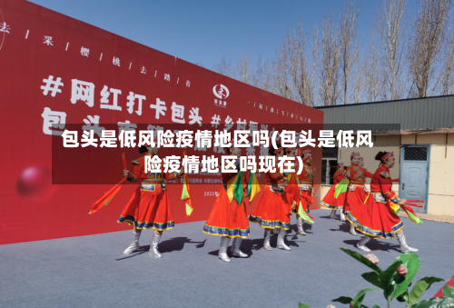 包头是低风险疫情地区吗(包头是低风险疫情地区吗现在)