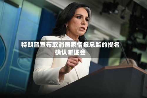 特朗普宣布取消国家情报总监的提名确认听证会