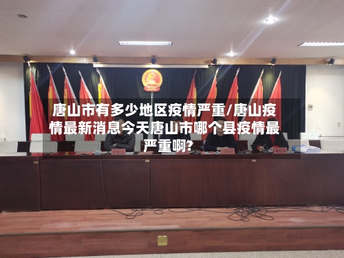 唐山市有多少地区疫情严重/唐山疫情最新消息今天唐山市哪个县疫情最严重啊?