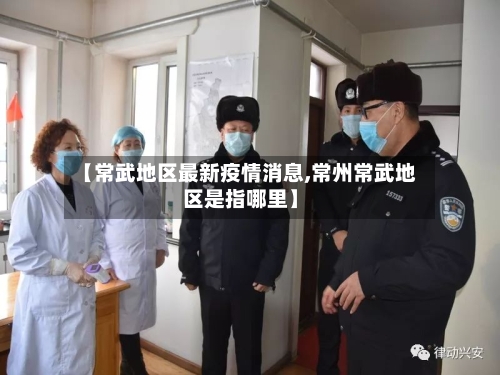 【常武地区最新疫情消息,常州常武地区是指哪里】