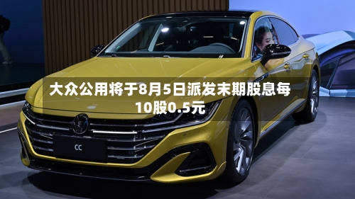 大众公用将于8月5日派发末期股息每10股0.5元