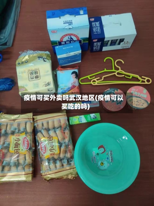 疫情可买外卖吗武汉地区(疫情可以买吃的吗)