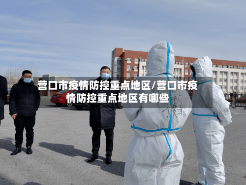 营口市疫情防控重点地区/营口市疫情防控重点地区有哪些
