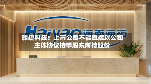 翱捷科技：上市公司不能直接以公司主体协议接手股东所持股份