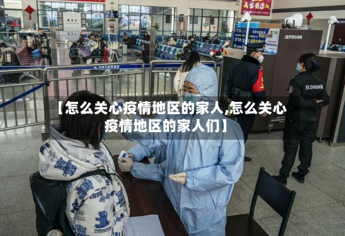 【怎么关心疫情地区的家人,怎么关心疫情地区的家人们】