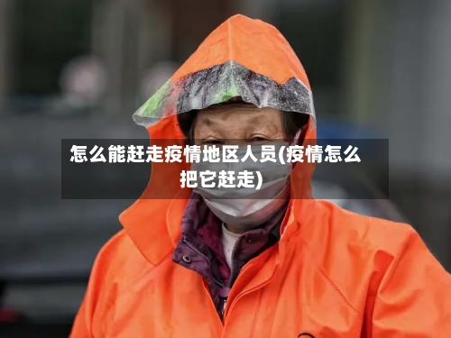 怎么能赶走疫情地区人员(疫情怎么把它赶走)