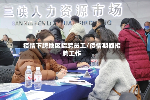 疫情下跨地区招聘员工/疫情期间招聘工作