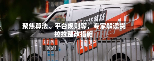 聚焦算法、平台规则等，专家解读货拉拉整改措施