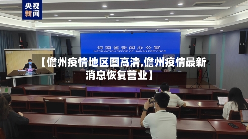 【儋州疫情地区图高清,儋州疫情最新消息恢复营业】