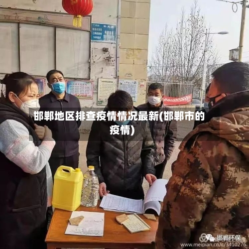 邯郸地区排查疫情情况最新(邯郸市的疫情)