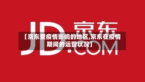 【京东受疫情影响的地区,京东在疫情期间的运营状况】