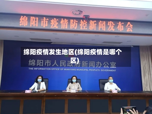 绵阳疫情发生地区(绵阳疫情是哪个区)
