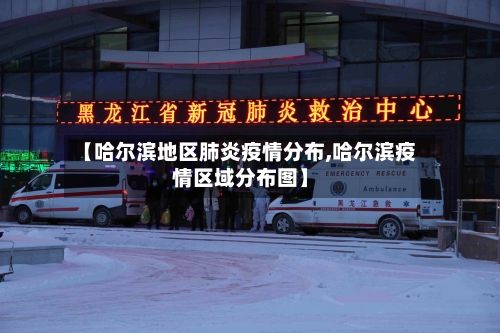 【哈尔滨地区肺炎疫情分布,哈尔滨疫情区域分布图】