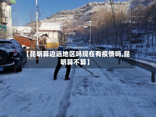 【昆明算边远地区吗现在有疫情吗,昆明算不算】
