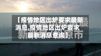 【疫情地区出炉要求最新消息,疫情地区出炉要求最新消息查询】