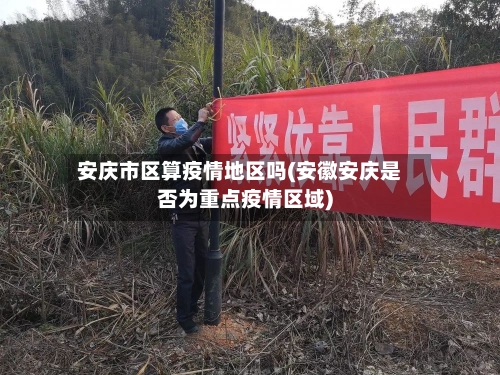 安庆市区算疫情地区吗(安徽安庆是否为重点疫情区域)