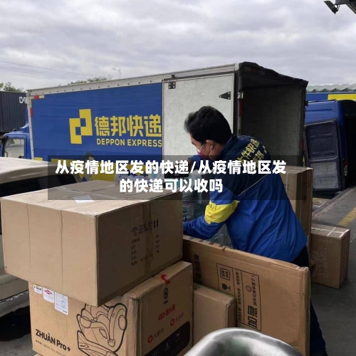 从疫情地区发的快递/从疫情地区发的快递可以收吗