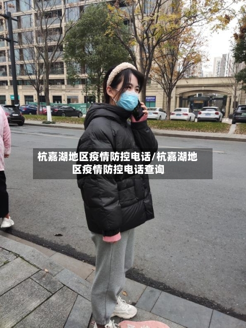 杭嘉湖地区疫情防控电话/杭嘉湖地区疫情防控电话查询