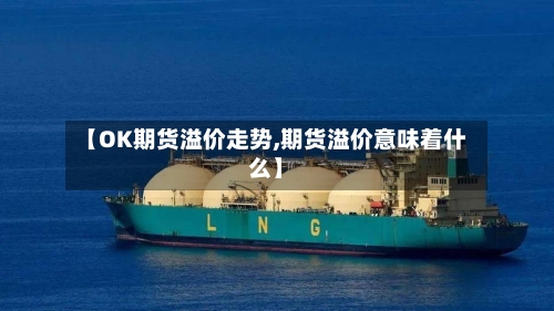 【OK期货溢价走势,期货溢价意味着什么】