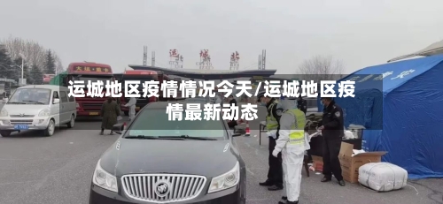 运城地区疫情情况今天/运城地区疫情最新动态