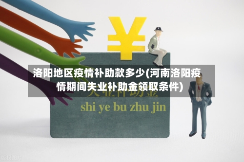 洛阳地区疫情补助款多少(河南洛阳疫情期间失业补助金领取条件)