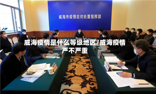 威海疫情是什么等级地区/威海疫情严不严重