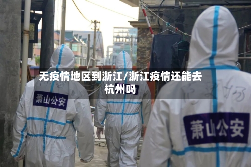 无疫情地区到浙江/浙江疫情还能去杭州吗-第1张图片