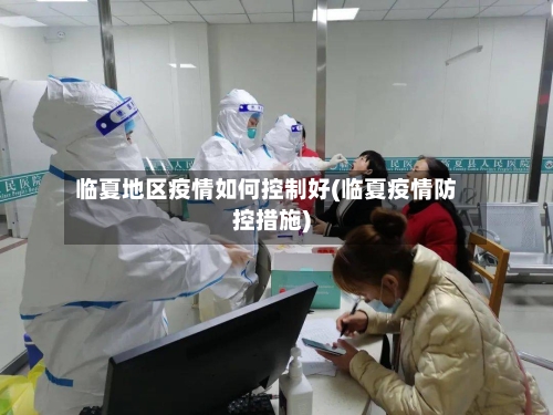 临夏地区疫情如何控制好(临夏疫情防控措施)-第1张图片