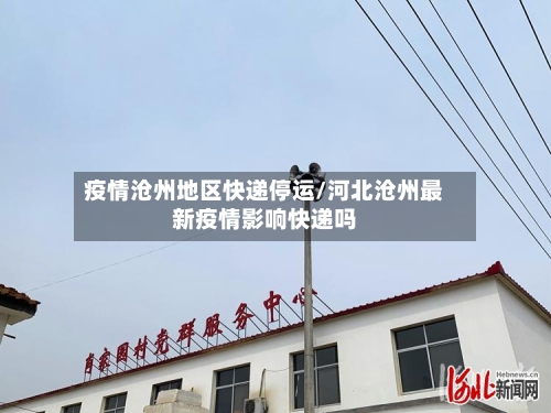 疫情沧州地区快递停运/河北沧州最新疫情影响快递吗