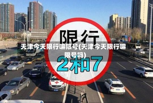 天津今天限行嘛限号(天津今天限行嘛限号吗)