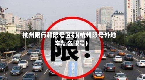 杭州限行和限号区别(杭州限号外地车怎么限号)