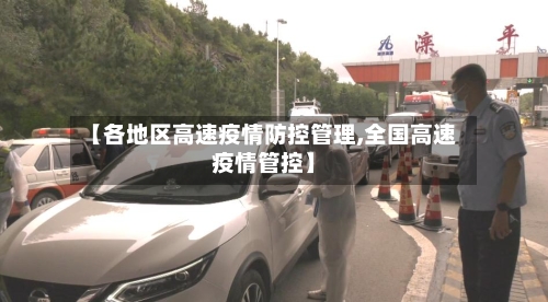 【各地区高速疫情防控管理,全国高速疫情管控】