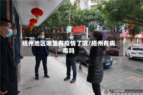 梧州地区哪里有疫情了呢/梧州有病毒吗