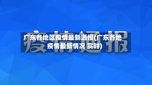 广东各地区疫情最新通报(广东各地疫情最新情况 实时)