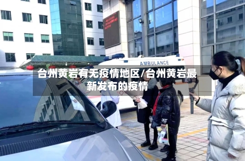 台州黄岩有无疫情地区/台州黄岩最新发布的疫情